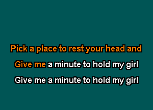 Pick a place to rest your head and

Give me a minute to hold my girl

Give me a minute to hold my girl