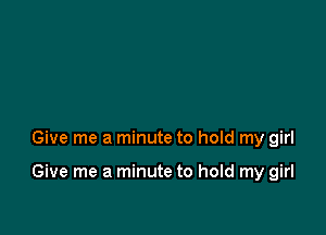 Give me a minute to hold my girl

Give me a minute to hold my girl