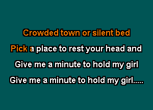 Crowded town or silent bed
Pick a place to rest your head and
Give me a minute to hold my girl

Give me a minute to hold my girl .....