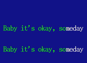 Baby it's okay, someday

Baby it s okay, someday