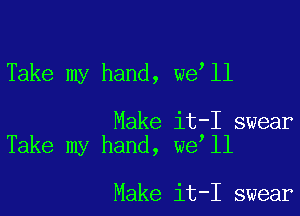 Take my hand, we ll

Make it-I swear
Take my hand, we ll

Make it-I swear