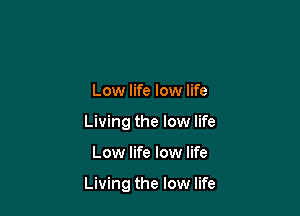 Low life low life
Living the low life

Low life low life

Living the low life