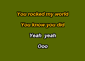 You rocked my world

You know you did
Yeah yeah

Ooo