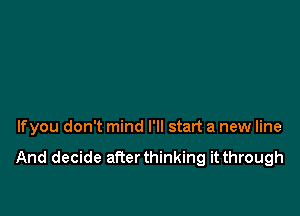 lfyou don't mind I'll start a new line

And decide afterthinking it through