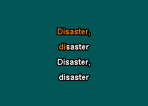 Disaster,

disaster
Disaster.

disaster