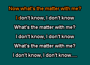 Now what's the matter with me?
I don't know, I don't know
What's the matter with me?
I don't know, I don't know
What's the matter with me?

ldon't know, I don't know .....