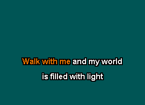 Walk with me and my world

is filled with light