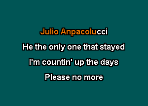 Julio Anpacolucci

He the only one that stayed

I'm countin' up the days

Please no more