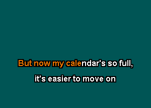But now my calendar's so full,

it's easier to move on