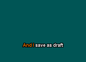 And I save as draft