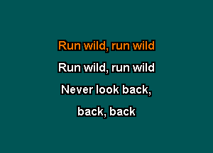Run wild, run wild

Run wild, run wild

Never look back,
back, back
