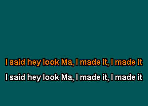 I said hey look Ma, I made it, I made it

I said hey look Ma, I made it, I made it