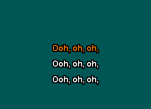 Ooh,oh,oh,

Ooh,oh.oh,
Ooh.oh,oh,