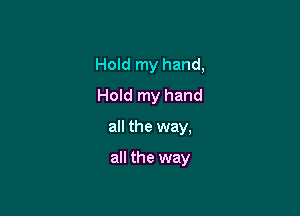 Hold my hand,
Hold my hand

all the way,

all the way