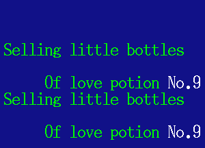 Selling little bottles

0f love potion No.9
Selling little bottles

0f love potion No.9