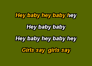 Hey baby hey baby hey
Hey baby baby

Hey baby hey baby hey

Gil'Is say girls say