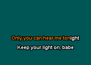 Only you can hear me tonight

Keep your light on, babe