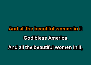 And all the beautiful women in it

God bless America

And all the beautiful women in it,