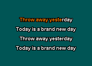 Throw away yesterday
Today is a brand new day

Throw away yesterday

Today is a brand new day