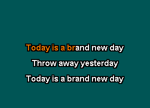 Today is a brand new day

Throw away yesterday

Today is a brand new day