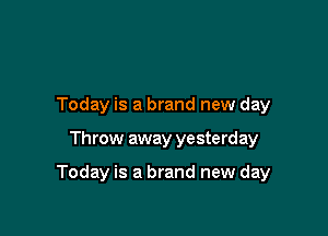 Today is a brand new day

Throw away yesterday

Today is a brand new day