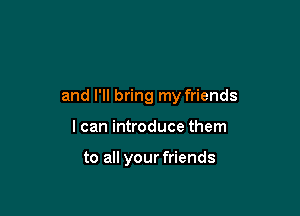 and I'll bring my friends

I can introduce them

to all your friends