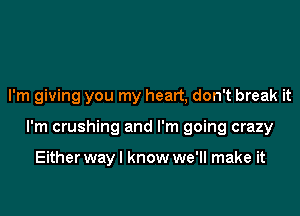 I'm giving you my heart, don't break it

I'm crushing and I'm going crazy

Either wayl know we'll make it
