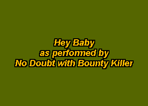 Hey Baby

as perfonned by
No Doubt with Bounty Killer