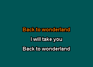 Back to wonderland

lwill take you

Back to wonderland