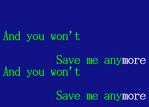 And you won t

Save me anymore
And you won t

Save me anymore