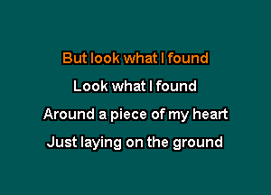 But look what I found

Look what I found

Around a piece of my heart

Just laying on the ground
