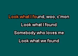 Look what I found, woo, c'mon

Look what I found

Somebody who loves me

Look what we found
