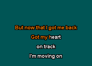 But now that I got me back

Got my heart
on track

I'm moving on