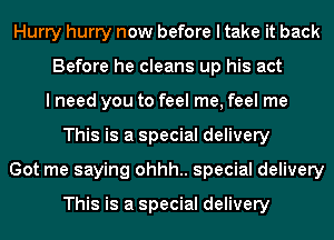 Hurry hurry now before I take it back
Before he cleans up his act
I need you to feel me, feel me
This is a special delivery
Got me saying ohhh.. special delivery

This is a special delivery