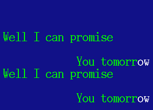Well I can promise

You tomorrow
Well I can promise

You tomorrow