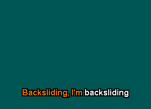 Backsliding, I'm backsliding