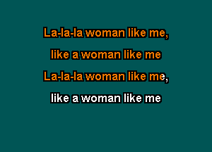 La-la-Ia woman like me,

like a woman like me
La-la-Ia woman like me,

like a woman like me