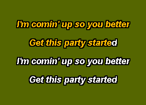 m) comin' up so you better

Get this party started

m1 comin' up so you better

Get this party started