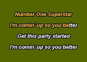 Number One Superstar
nn comin' up so you better

Get this pady started

nn comin' up so you better
