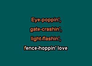 Eye-poppin',

gate-crashin',

Iight-flashin',

fence-hoppin' love