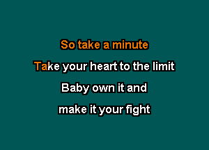 So take a minute
Take your heart to the limit

Baby own it and

make it your fight