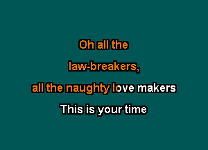 Oh all the

law-breakers,

all the naughty love makers

This is yourtime