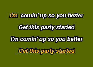 m) comin' up so you better

Get this party started

m1 comin' up so you better

Get this party started