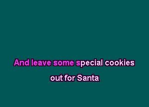 And leave some special cookies

out for Santa