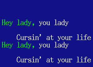 Hey lady, you lady

Cursino at your life
Hey lady, you lady

Cursino at your life