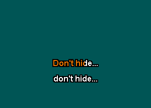 Don't hide...
don't hide...