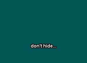don't hide...