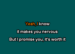 Yeah, I know

it makes you nervous

Butl promise you, it's worth it