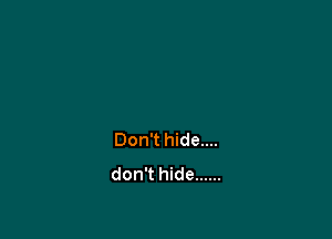 Don't hide....
don't hide ......