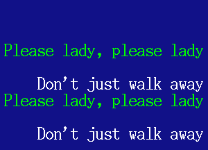 Please lady, please lady

D0n t just walk away
Please lady, please lady

D0n t just walk away